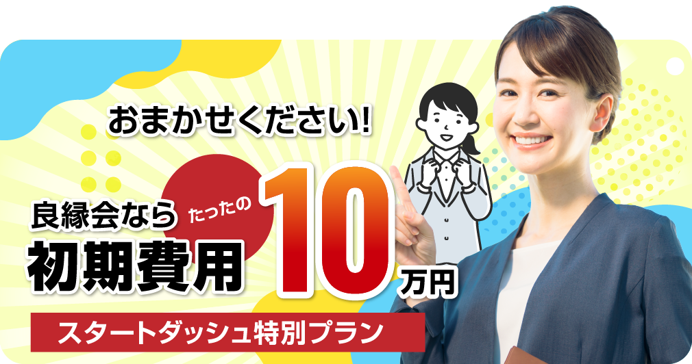 おまかせください！良縁会なら初期費用たったの10万円 スタートダッシュ特別プラン