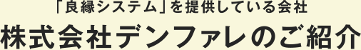 「良縁システム」を提供している会社 株式会社デンファレのご紹介