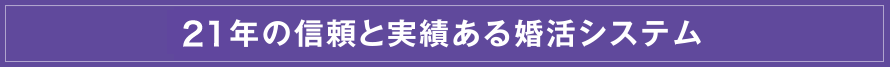 19年の信頼と実績ある婚活システム