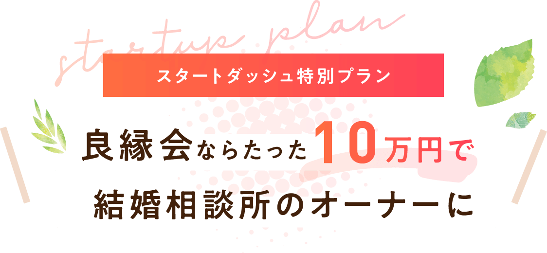 「スタートダッシュ特別プラン」良縁会ならたった10万円で結婚相談所のオーナーに