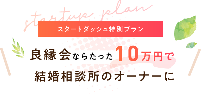スタートダッシュ特別プラン良縁会ならたった10万円で結婚相談所のオーナーに
