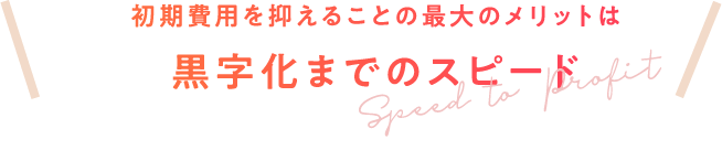 初期費用を抑えることの最大のメリットは黒字化までのスピード