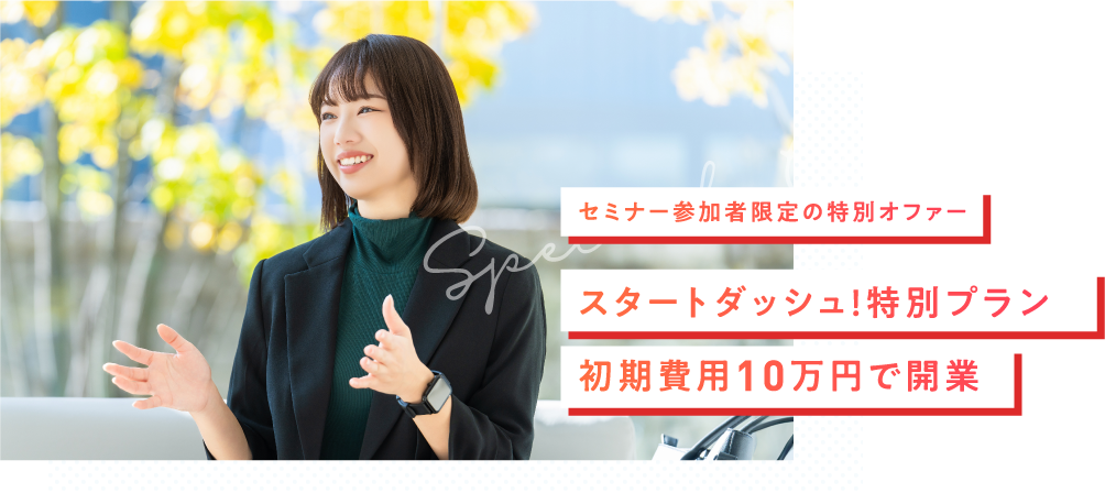 セミナー参加者限定の特別オファースタートダッシュ！特別プラン初期費用10万円で開業