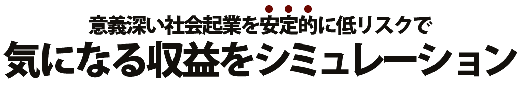 意義深い社会起業を安定的に低リスクで 気になる収益をシミュレーション